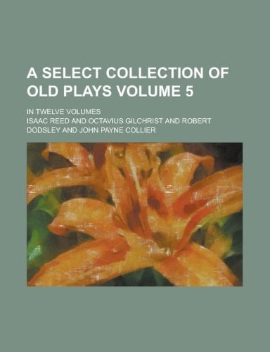 A Select Collection of Old Plays; In Twelve Volumes Volume 5