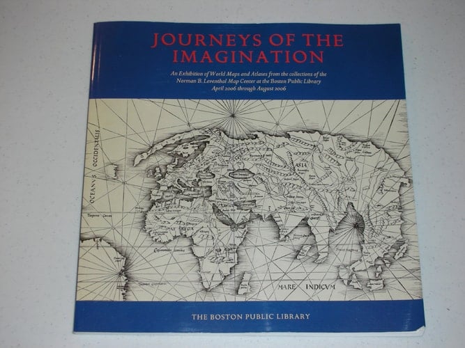 Journeys of the Imagination An Exhibition of World Maps and Atlases from the Collections of the Norman B. Leventhal Map Center at the Boston Public Library, April 2006 Through August 2006