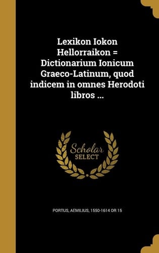 Lexikon Iokon Hellorraikon = Dictionarium Ionicum Graeco-Latinum, Quod Indicem in Omnes Herodoti Libros ...