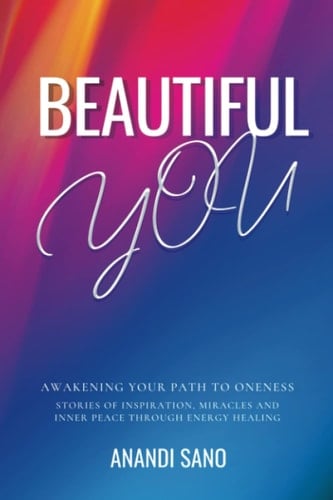 Beautiful You: Awakening your Path to Oneness - Stories of Inspiration, Miracles and Inner Peace through Energy Healing