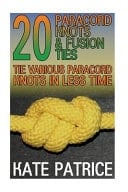 20 Paracord Knots and Fusion Ties: Tie Various Paracord Knots in Less Time (Paracord Knots, Knot Tying)