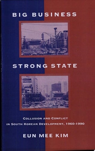 Big Business, Strong State Collusion and Conflict in South Korean Development, 1960-1990