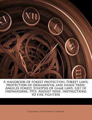 A handbook of forest protection. Forest laws; protection of ornamental and shade trees; Angeles forest. Synopsis of game laws. List of firewardens, 1913. August issue. Instructions to fire fighters