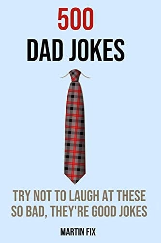 500 Dad Jokes Try Not To Laugh At These So Bad, They're Good Jokes A Joke Book for Father's Day, Birthdays, Christmas, Retirement, First-Time Dads and More!