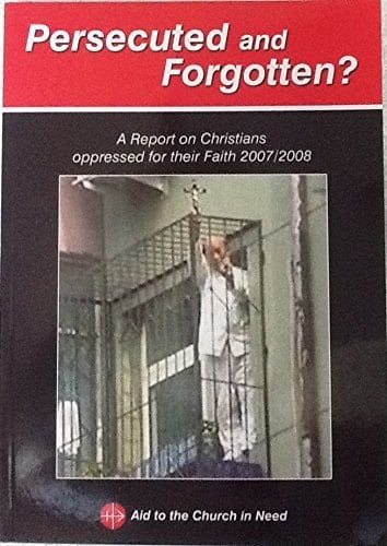 Persecuted and Forgotten? A Report on Christians Oppressed for Their Faith 2007/2008
