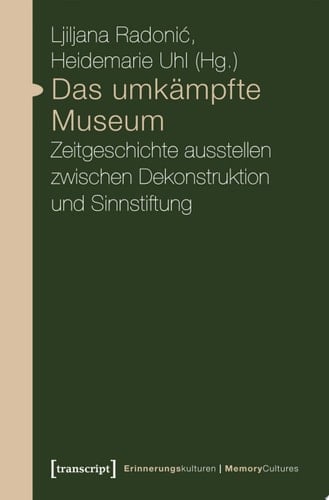 Das umkämpfte Museum Zeitgeschichte ausstellen zwischen Dekonstruktion und Sinnstiftung