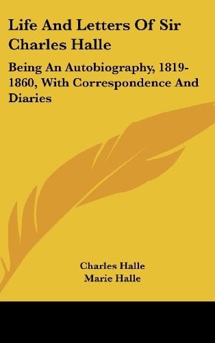 Life And Letters Of Sir Charles Halle: Being An Autobiography, 1819-1860, With Correspondence And Diaries
