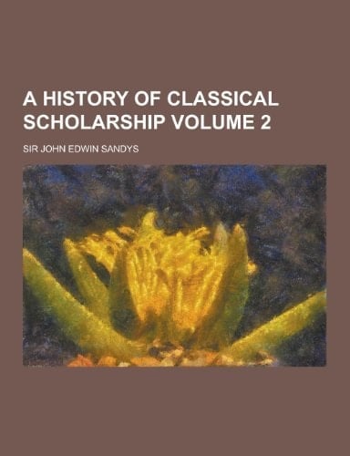 A History of Classical Scholarship Volume 2