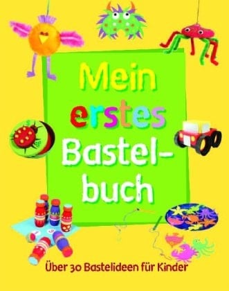 Mein erstes Bastelbuch Über 30 Bastelideen für Kinder