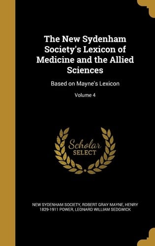 The New Sydenham Society's Lexicon of Medicine and the Allied Sciences Based on Mayne's Lexicon; Volume 4