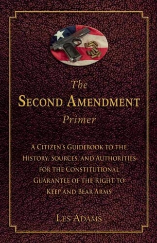 The Second Amendment Primer A Citizen's Guidebook to the History, Sources, and Authorities for the Constitutional Guarantee of the Right to Keep and Bear Arms
