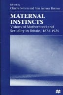 Maternal Instincts Visions of Motherhood and Sexuality in Britain, 1875-1925