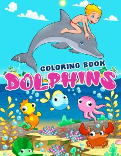 Dolphins Coloring Book: Amazing Dolphins and Fun Sea Creatures | 30 Illustrations Pages for Birthday Gifts, Chirtsmas Gifts | For Kids, Childs or Fans