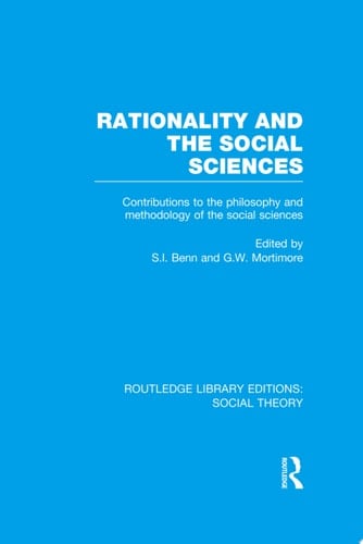 Rationality and the Social Sciences (RLE Social Theory) Contributions to the Philosophy and Methodology of the Social Sciences