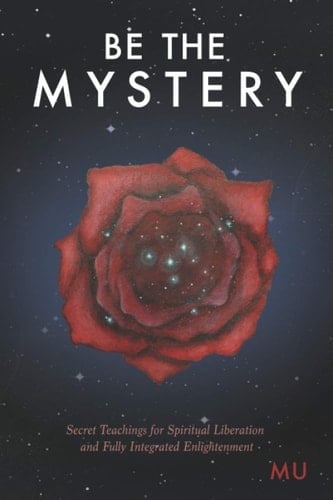 Be the Mystery Secret Teachings for Spiritual Liberation and Fully Integrated Enlightenment