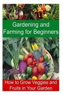 Gardening and Farming for Beginners - How to Grow Veggies and Fruits in Your Garden Gardening, Farming, Gardening Book, Gardening Tips, Gardening Guide