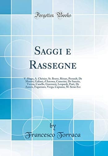 Saggi e Rassegne V. Hugo, A. Chénier, St. Beuve, Rénan, Perrault, de Musset, Galiani, d'Ancona, Camerini, de Sanctis, Trezza, Canello, Guerrazzi, Leopardi, Prati, de Amicis, Fogazzaro, Verga, Capuana, M. Serao Ecc (Classic Reprint)