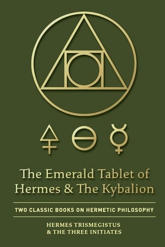 The Emerald Tablet of Hermes & The Kybalion Two Classic Books on Hermetic Philosophy