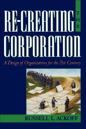 Re-Creating the Corporation: A Design of Organizations for the 21st Century