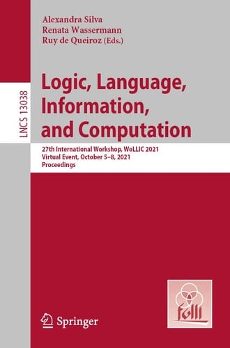Logic, Language, Information, and Computation 27th International Workshop, WoLLIC 2021, Virtual Event, October 5–8, 2021, Proceedings