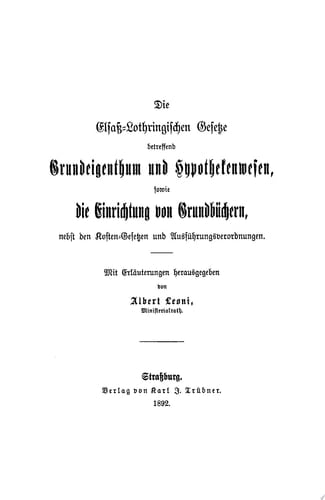 Die Elsaß-Lothringischen Gesetze betreffend Grundeigenthum und Hypothekenwesen, sowie die Einrichtung von Grundbüchern