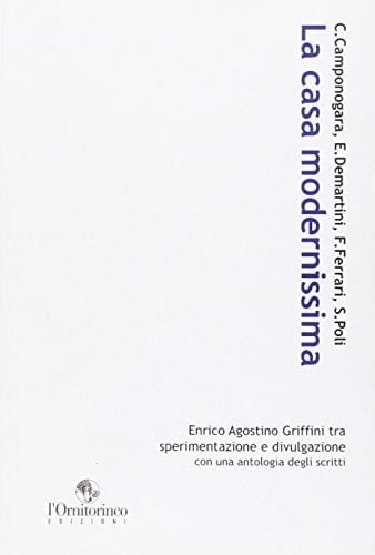La casa modernissima Enrico Agostino Griffini tra sperimentazione e divulgazione ; con una antologia degli scritti