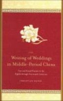 The Writing of Weddings in Middle-period China Text and Ritual Practice in the Eighth Through Fourteenth Centuries