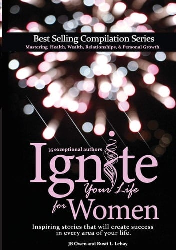 Ignite Your Life for Women Thirty-five Inspiring Stories that Will Create Success in Every Area of Your Life