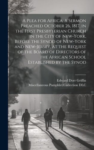 A Plea for Africa. A Sermon Preached October 26, 1817, in the First Presbyterian Church in the City of New-York, Before the Synod of New-York and New-Jersey, at the Request of the Board of Directors of the African School Established by the Synod