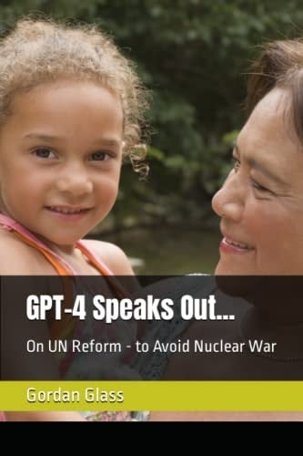 GPT-4 Speaks Out...: On UN Reform - to Avoid Nuclear War