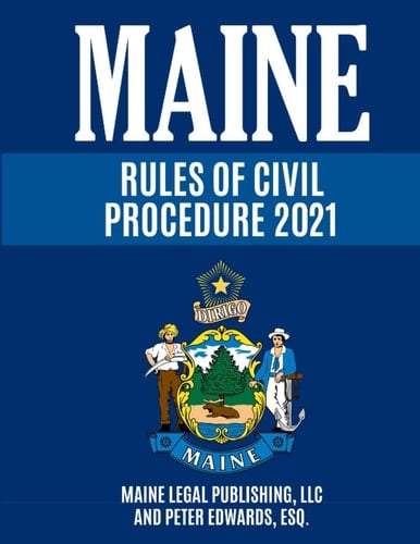 Maine Rules of Civil Procedure 2021 Complete Rules as Revised Through December 16, 2020