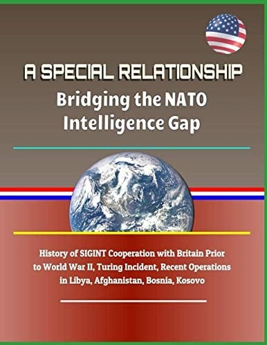 A Special Relationship Bridging the NATO Intelligence Gap - History of Sigint Cooperation with Britain Prior to World War II, Turing Incident, Recent Operations in Libya, Afghanistan, Bosnia, Kosovo