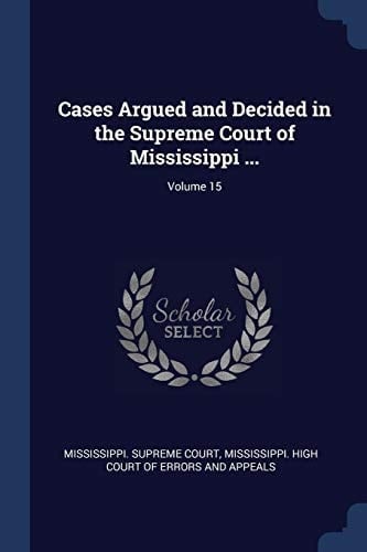 Cases Argued and Decided in the Supreme Court of Mississippi ... ; Volume 15