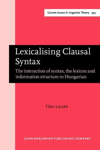 Lexicalising Clausal Syntax The Interaction of Syntax, the Lexicon and Information Structure in Hungarian