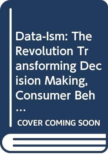 Data-ism The Revolution Transforming Decision Making, Consumer Behavior, and Almost Everything Else