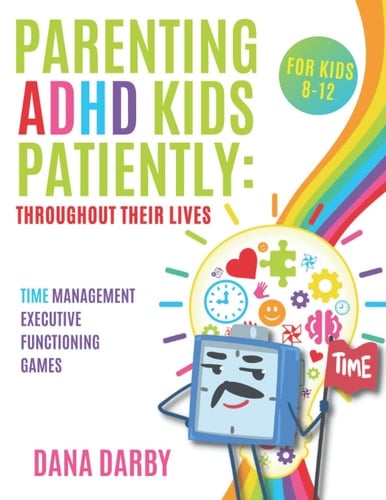 Parenting ADHD Kids Patiently: Throughout Their Lives: A time management executive functioning workbook