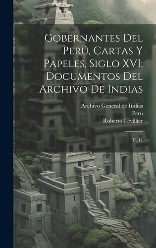 Gobernantes del Perú, cartas y papeles, siglo XVI; documentos del Archivo de Indias V. 11