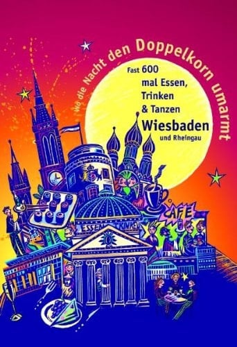 Wo die Nacht den Doppelkorn umarmt - Wiesbaden & Rheinhessen der satirische Kneipenführer mit fast 600 Adressen von Ess-, Trink- und Tanzlokalen