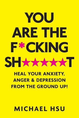 You Are the Fucking Shit Heal Your Anxiety, Anger and Depression from the Ground Up!