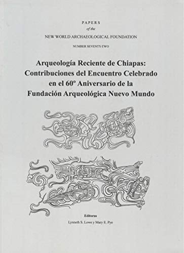 Arqueología reciente de Chiapas contribuciones del encuentro celebrado en el 60o aniversario de la Fundación Arqueológica Nuevo Mundo