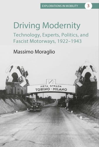 Driving Modernity Technology, Experts, Politics, and Fascist Motorways, 1922-1943
