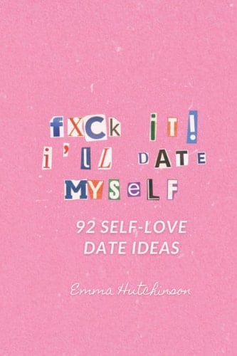F*ck It, I'll Date Myself: 92 Self-Love Date Ideas for Self Partnered Women