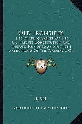 Old Ironsides: The Stirring Career Of The U.S. Frigate Constitution And The One Hundred And Fiftieth Anniversary Of The Founding Of The Department Of The United States Navy