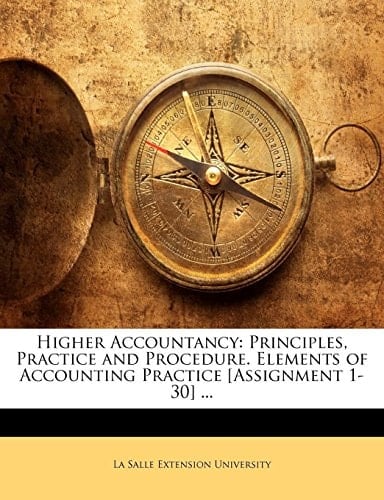 Higher Accountancy: Principles, Practice and Procedure. Elements of Accounting Practice [Assignment 1-30] ...