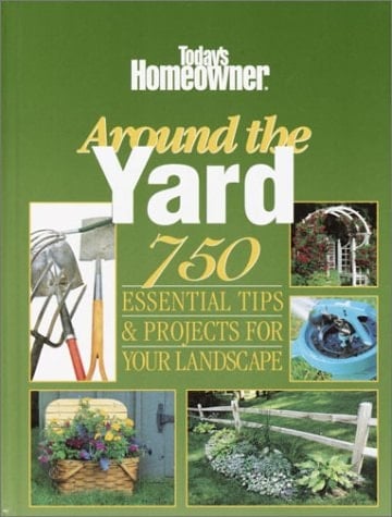 Today's Homeowner Around the Yard 750 Essential Tips and Projects for Your Landscape