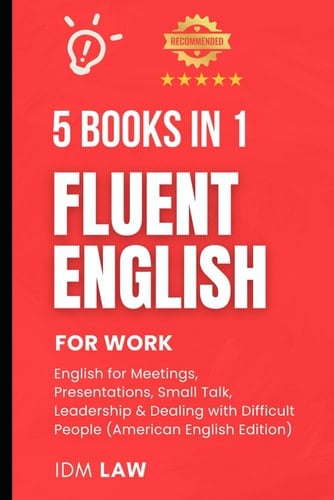 Fluent English for Work: 5 Books in 1 – English for Meetings, Presentations, Small Talk, Leadership & Dealing with Difficult People (ESL Workbooks for ... English Language Workbooks for Professionals)