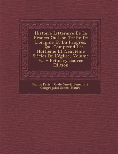 Histoire Litteraire de la France Ou L'on Traite de L'Origine Et Du Progrès, ... . Qui Comprend Les Huitième Et Neuvième Siècles de L'Église, Volume 4