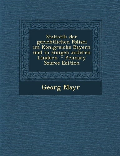 Statistik Der Gerichtlichen Polizei Im Königreiche Bayern und in Einigen Anderen Ländern. - Primary Source Edition