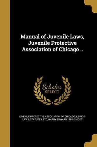 Manual of Juvenile Laws, Juvenile Protective Association of Chicago . .
