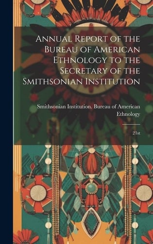 Annual Report of the Bureau of American Ethnology to the Secretary of the Smithsonian Institution 21st